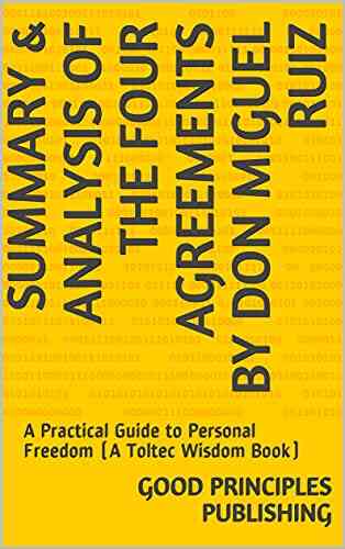 Summary Analysis Of The Four Agreements By Don Miguel Ruiz : A Practical Guide To Personal Freedom (A Toltec Wisdom Book)