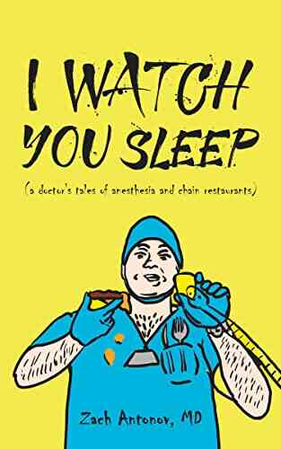 I Watch You Sleep: A Doctor S Tales Of Anesthesia And Chain Restaurants