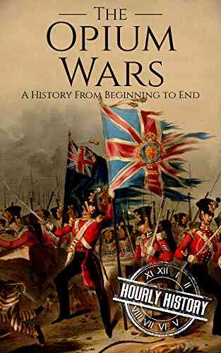 The Opium Wars: A History From Beginning To End (History Of China)