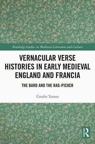 Vernacular Verse Histories In Early Medieval England And Francia: The Bard And The Rag Picker (Routledge Studies In Medieval Literature And Culture)