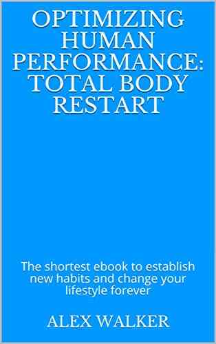 Optimizing Human Performance: Total Body Restart: The Shortest Ebook To Establish New Habits And Change Your Lifestyle Forever