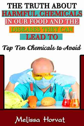The Truth About Harmful Chemicals In Our Food And The Diseases They Can Lead To: Top 10 Chemicals To Avoid (Chemicals To Avoid Chemicals In Food ADHD Cardiovascualr Disease Harmful Chemicals)