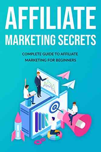 Affiliate Marketing Secrets: Complete Guide To Affiliate Marketing For Beginners