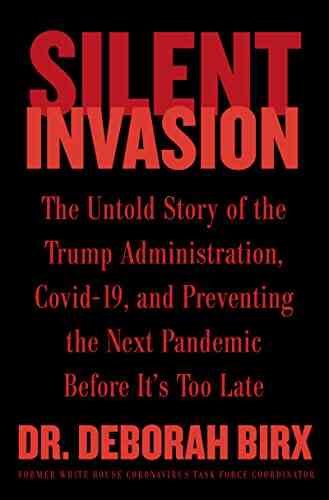 Silent Invasion: The Untold Story Of The Trump Administration Covid 19 And Preventing The Next Pandemic Before It S Too Late
