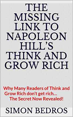The Missing Link To Napoleon Hill S Think And Grow Rich: Why Many Readers Of Think And Grow Rich Don T Get Rich The Secret Now Revealed