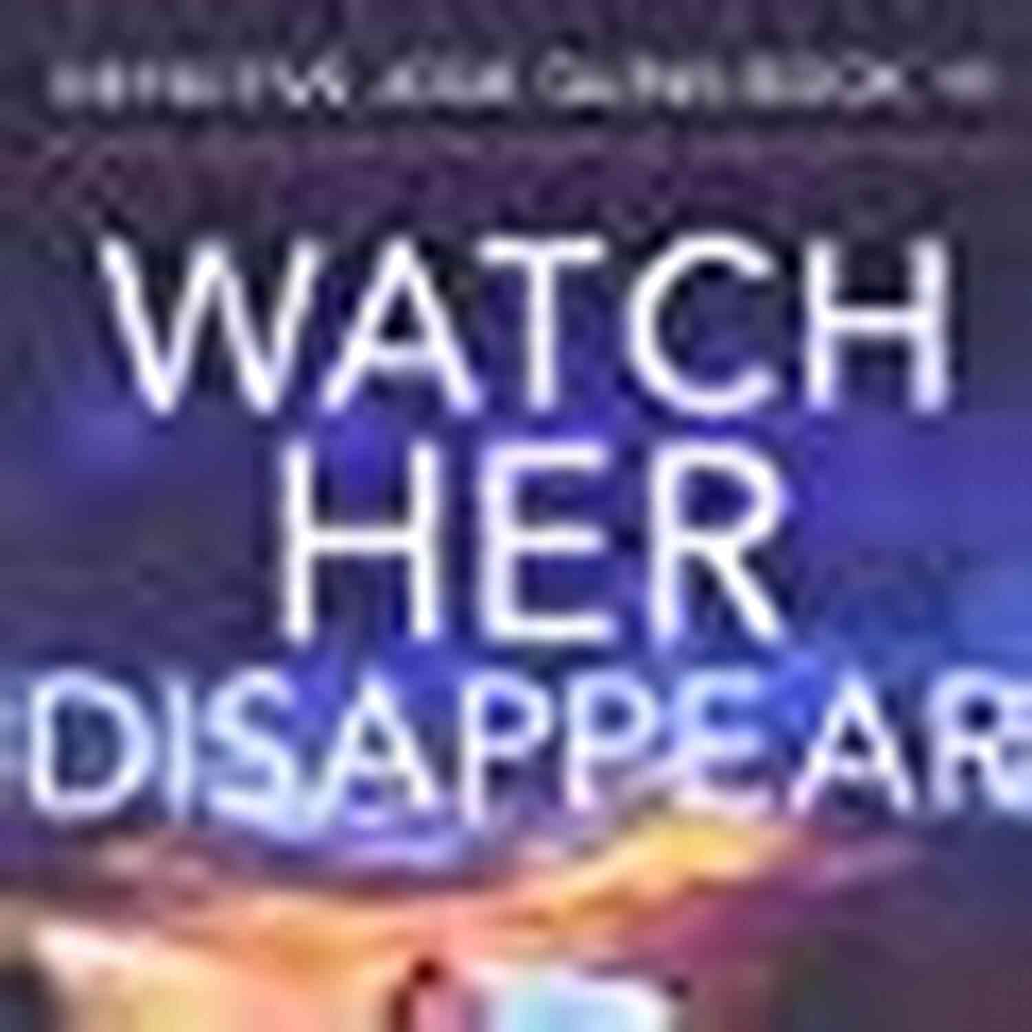 Totally Gripping Crime Thriller Packed With Mystery And Suspense Detective Watch Her Disappear: A Totally Gripping Crime Thriller Packed With Mystery And Suspense (Detective Josie Quinn 14)